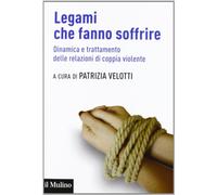 Legami che fanno soffrire. Dinamica e trattamento delle relazioni di coppia violente