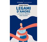 Legami D'Amore. La Sicurezza Affettiva Nelle Relazioni - Alessi Angelo - 2023