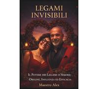 Legami Invisibili: Il Potere dei Legami d'Amore: Origine, Influenza ed Efficacia