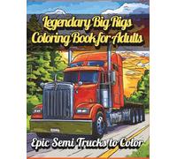 Legendary Big Rigs Coloring Book for Adults - Epic Semi Trucks to Color: Powerful 18-Wheeler and Heavy Duty Truck Illustrations for Relaxation and Stress Relief