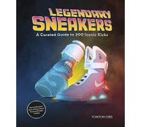 Legendary Sneakers: A Curated Guide to 200 Iconic Kicks: Record Breakers, Stars of Pop Culture, Themed Designs, Collabs