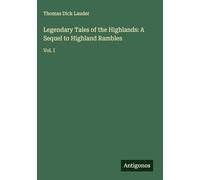 Legendary Tales of the Highlands: A Sequel to Highland Rambles: Vol. I