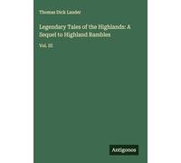 Legendary Tales of the Highlands: A Sequel to Highland Rambles: Vol. III