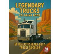 Legendary Trucks Coloring Book: A Collection of Powerful Heavy Trucks, Utility Rigs, Work Vehicles, and All-Terrain Machines for Adults