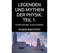 LEGENDEN UND MYTHEN DER PHYSIK. TEIL 1.: DUNKLE MATERIE. DUNKLE ENERGIE.