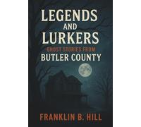 Legends and Lurkers: Ghost Stories from Butler County: Haunting tales, eerie folklore, and chilling legends from Ohio’s most haunted county