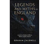 Legends and Myths of England: Ancient to Modern Folklore, History, Spirits, Heroes