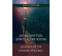 Legends of the Unseen: Volume 1: Shape-Shifters, Spirits, & Tricksters