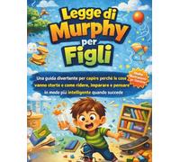 Legge di Murphy per Figli: Una guida divertente per capire perché le cose vanno storte e come ridere, imparare e pensare in modo più intelligente quando succede