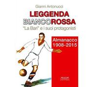 Leggenda biancorossa. «La Bari» e i suoi protagonisti. Almanacco (1908-2015)