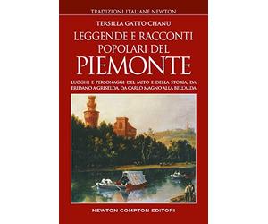 Leggende e racconti popolari del Piemonte. Luoghi e personaggi del mito e della storia, da Eridano a Griselda, da Carlo Magno alla bell'Alda