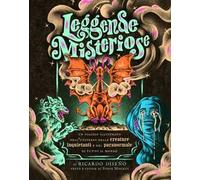 Leggende misteriose. Un viaggio illustrato nell'universo delle creature inquietanti e del paranormale di tutto il mondo