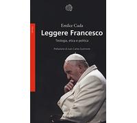 Leggere Francesco. Teologia, etica e politica