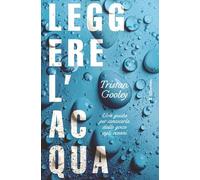 Leggere l'acqua. Una guida per conoscerla dalle gocce agli oceani