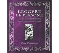 Leggere le persone: la guida rapida per profilare, fare cold reading e ottenere quello che vuoi da chiunque.