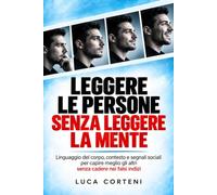 Leggere le persone senza leggere la mente: Linguaggio del corpo, contesto e segnali sociali per capire meglio gli altri senza cadere nei falsi indizi