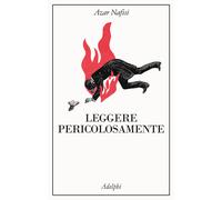 Libri Azar Nafisi - Leggere Pericolosamente. Il Potere Sovversivo Della Letterat