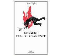 Libri Azar Nafisi - Leggere Pericolosamente. Il Potere Sovversivo Della Letterat
