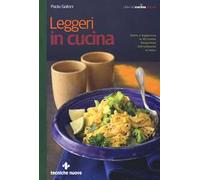 Leggeri in cucina. Gusto e leggerezza in 60 ricette fotografate dall'antipasto al dolce