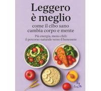 Leggero è meglio: come il cibo sano cambia corpo e mente: Più energia, meno chili: il percorso naturale verso il benessere