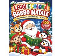 LEGGI E COLORA BABBO NATALE: LIBRO DA COLORARE E LEGGERE PER BAMBINI DAI 4-8 ANNI| 100 Disegni in Sequenza con Frasi in Stampatello Grande, Prime Letture e Attività Creative