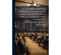 Leggi, Regolamento, Capitolato E Avviso Di Gara Internazionale Per La Costruzione E L'esercizio Dell'acquedotto Pugliese