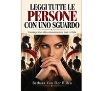 LEGGI TUTTE LE PERSONE CON UNO SGUARDO: Guida pratica alla comunicazione non verbale