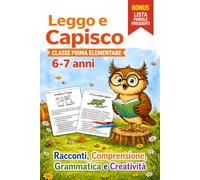 Leggo e Capisco. Classe Prima Elementare 6-7 anni: Racconti, Comprensione, Grammatica e Creatività per Imparare Leggendo