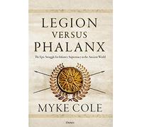 Legion versus Phalanx: The Epic Struggle for Infantry Supremacy in the Ancient World