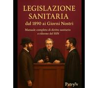 Legislazione Sanitaria dal 1890 ai Giorni Nostri: Manuale pratico con riferimenti normativi, storici e domande finali per Operatori della Salute