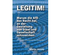 LEGITIM!: Warum die AfD das Recht hat, an der Gestaltung von Staat und Gesellschaft mitzuwirken.