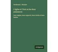 L'église et l'état ou les deux puissances: Leur origine, leurs rapports, leurs droits et leurs limites