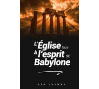 L'Église face à l'esprit de Babylone: Un parcours prophétique pour discerner sa logique, résister à ses séductions et demeurer fidèle à la Parole