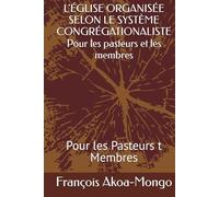 L'ÉGLISE ORGANISÉE SELON LE SYSTÈME CONGRÉGATIONALISTE Pour les pasteurs et les membres: Pour les Pasteurs t Membres