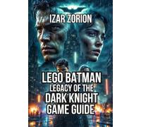LEGO Batman: Legacy of the Dark Knight Game Guide: Master Combat Systems, and Explore Every Hidden Secret in Gotham City