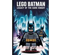 LEGO BATMAN: LEGACY OF THE DARK KNIGHT GAME GUIDE: Step-by-Step Walkthrough with Beginner Tips, Battle Plans, Collectibles, Trophies, and Hidden Secrets