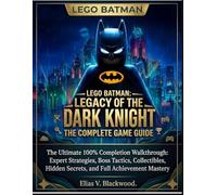 LEGO BATMAN: LEGACY OF THE DARK KNIGHT (THE COMPLETE GAME GUIDE): The Ultimate 100% Completion Walkthrough: Expert Strategies, Boss Tactics, Collectibles, Hidden Secrets, and Full Achievement