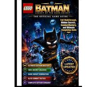 LEGO BATMAN: LEGACY OF THE DARK KNIGHT: THE COMPLETE OFFICIAL GAME GUIDE Full Walkthrough, Hidden Secrets, Combat Mastery, and Ultimate Completion Guide
