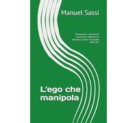 L'ego che manipola: "Riconoscere i meccanismi inconsci per migliorare le relazioni, il lavoro e la qualità della vita"