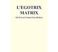 L'EGOTRIX MATRIX: Gli Esseri Umani Son Robots