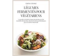 LÉGUMES FERMENTÉS POUR VÉGÉTARIENS: Le guide complet à base de plantes sur les recettes de boches, de kimchi et de probiotiques pour la santé intestinale