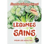 Légumes Sains Livre De Coloriage Inversé Pour Les Adultes: 34 Magnifiques Motifs D'aquarelle | Créativité, Inspiration, Attention, Méditation, Relaxation, Coloriage Anti-stress