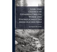 Lehr- Und Geistreiche Gedanken Über Die WÃ1/4rde Und FÃ1/4rtreflichkeit Der Menschlichen Seele