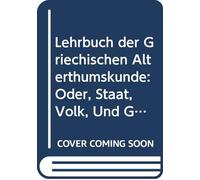 Lehrbuch der Griechischen Alterthumskunde: Oder, Staat, Volk, Und Geist der Hellenen, (German Edition)