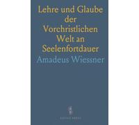 Lehre und Glaube der Vorchristlichen Welt an Seelenfortdauer: Historisch-Kritisch-Exegetisch mit Neuer Philosophie