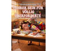 Lehrer sein für völlig Überforderte: Der ultimative Guide, um von der 1. bis zur 10. Klasse nicht den Verstand zu verlieren (inklusive Übersetzungsmatrix für Jugendsprache)