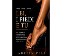 Lei, i Piedi e Tu: Una guida alla comunicazione, alla complicità e alla condivisione dei propri desideri nella coppia