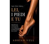 Lei, i Piedi e Tu: Una guida alla comunicazione, alla complicità e alla condivisione dei propri desideri nella coppia