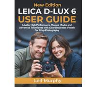 Leica D-lux 6 User Guide: Master High Performance Manual Modes and Advanced Techniques with Clear Illustrated Visuals For Crisp Photography