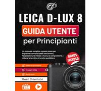 Leica D-Lux 8 Guida utente per Principianti: Un manuale semplice e passo passo per imparare i comandi della fotocamera, l’esposizione, la messa a ... i video e le tecniche di scatto quotidiane